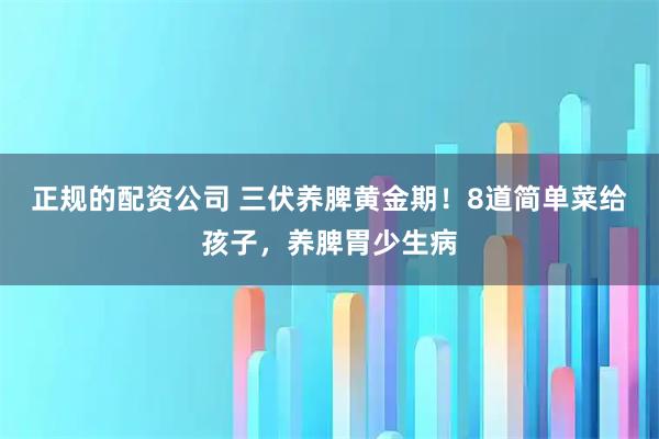 正规的配资公司 三伏养脾黄金期！8道简单菜给孩子，养脾胃少生病