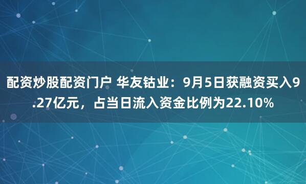 配资炒股配资门户 华友钴业：9月5日获融资买入9.27亿元，占当日流入资金比例为22.10%