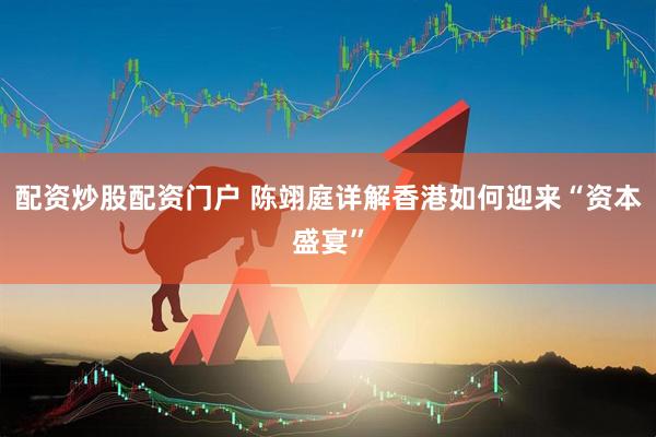 配资炒股配资门户 陈翊庭详解香港如何迎来“资本盛宴”