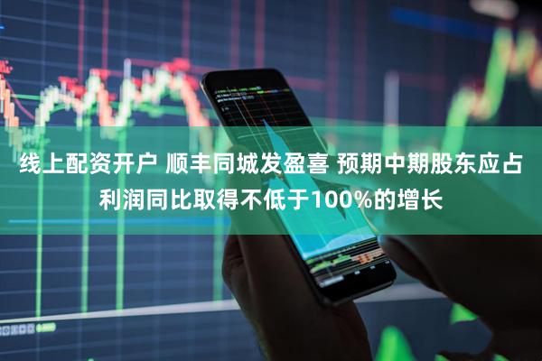 线上配资开户 顺丰同城发盈喜 预期中期股东应占利润同比取得不低于100%的增长