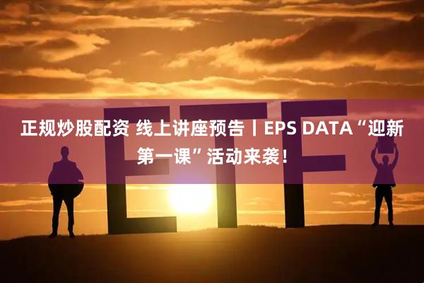 正规炒股配资 线上讲座预告丨EPS DATA“迎新第一课”活动来袭！