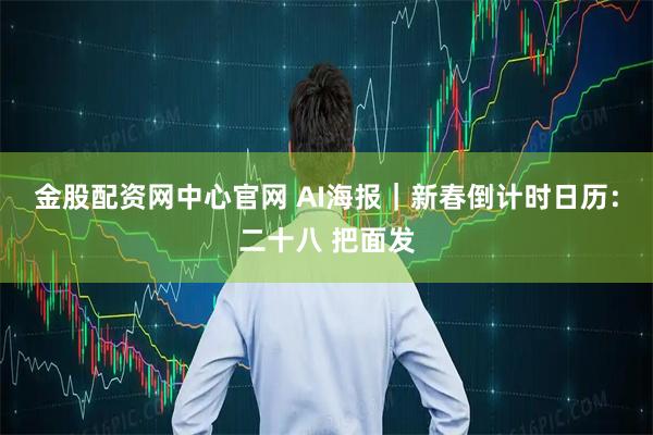 金股配资网中心官网 AI海报｜新春倒计时日历：二十八 把面发