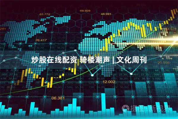 炒股在线配资 骑楼潮声 | 文化周刊
