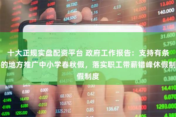十大正规实盘配资平台 政府工作报告：支持有条件的地方推广中小学春秋假，落实职工带薪错峰休假制度