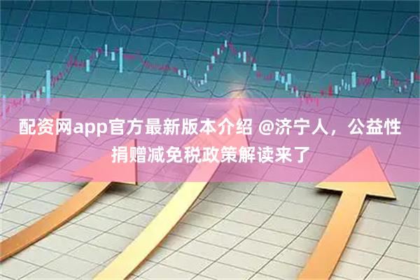 配资网app官方最新版本介绍 @济宁人，公益性捐赠减免税政策解读来了