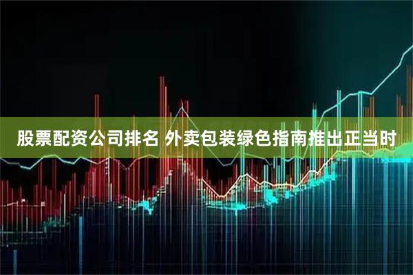 股票配资公司排名 外卖包装绿色指南推出正当时