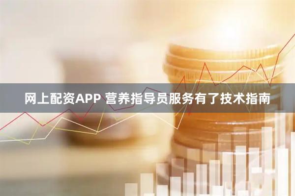 网上配资APP 营养指导员服务有了技术指南