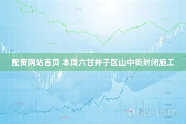 配资网站首页 本周六甘井子区山中街封闭施工