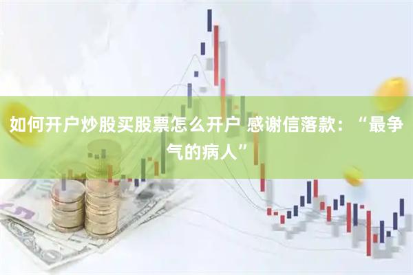 如何开户炒股买股票怎么开户 感谢信落款：“最争气的病人”